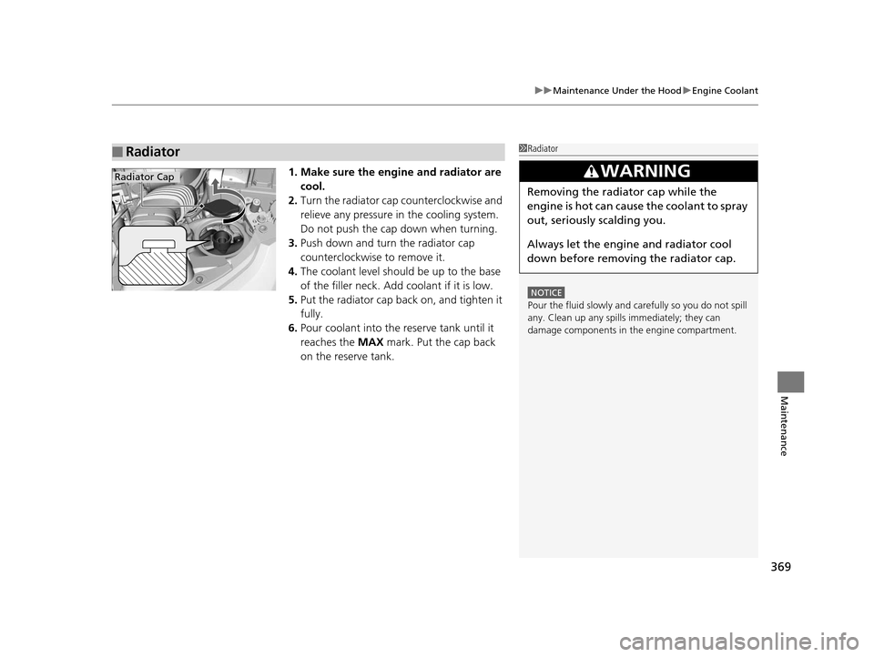 HONDA FIT 2015 3.G Owners Manual 369
uuMaintenance Under the Hood uEngine Coolant
Maintenance
1. Make sure the engine and radiator are 
cool.
2. Turn the radiator cap counterclockwise and 
relieve any pressure in the cooling system. 