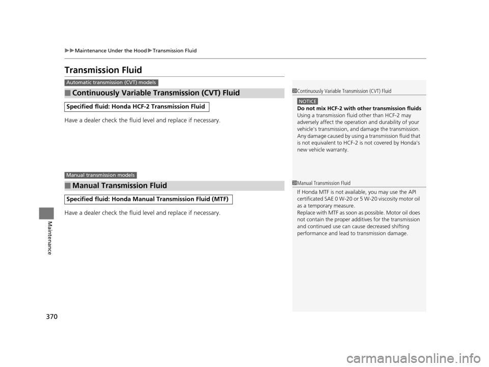 HONDA FIT 2015 3.G Owners Manual 370
uuMaintenance Under the Hood uTransmission Fluid
Maintenance
Transmission Fluid
Have a dealer check the fluid level and replace if necessary.
Have a dealer check the fluid level and replace if nec