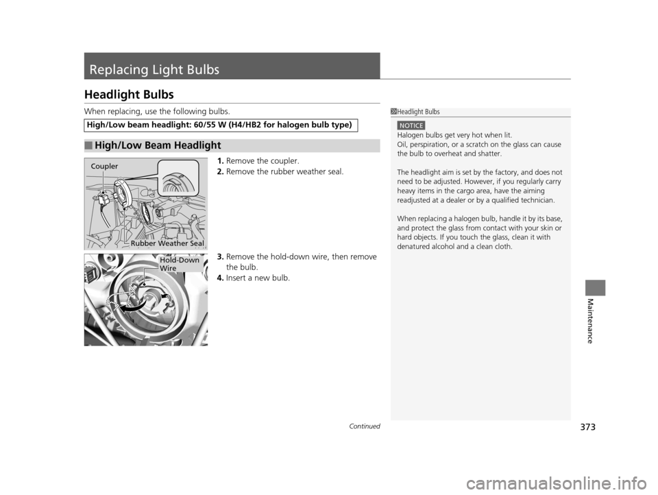 HONDA FIT 2015 3.G Owners Manual 373Continued
Maintenance
Replacing Light Bulbs
Headlight Bulbs
When replacing, use the following bulbs.1.Remove the coupler.
2. Remove the rubber weather seal.
3. Remove the hold-down wire, then remov HONDA FIT 2015 3.G Owners Manual 373Continued
Maintenance
Replacing Light Bulbs
Headlight Bulbs
When replacing, use the following bulbs.1.Remove the coupler.
2. Remove the rubber weather seal.
3. Remove the hold-down wire, then remov