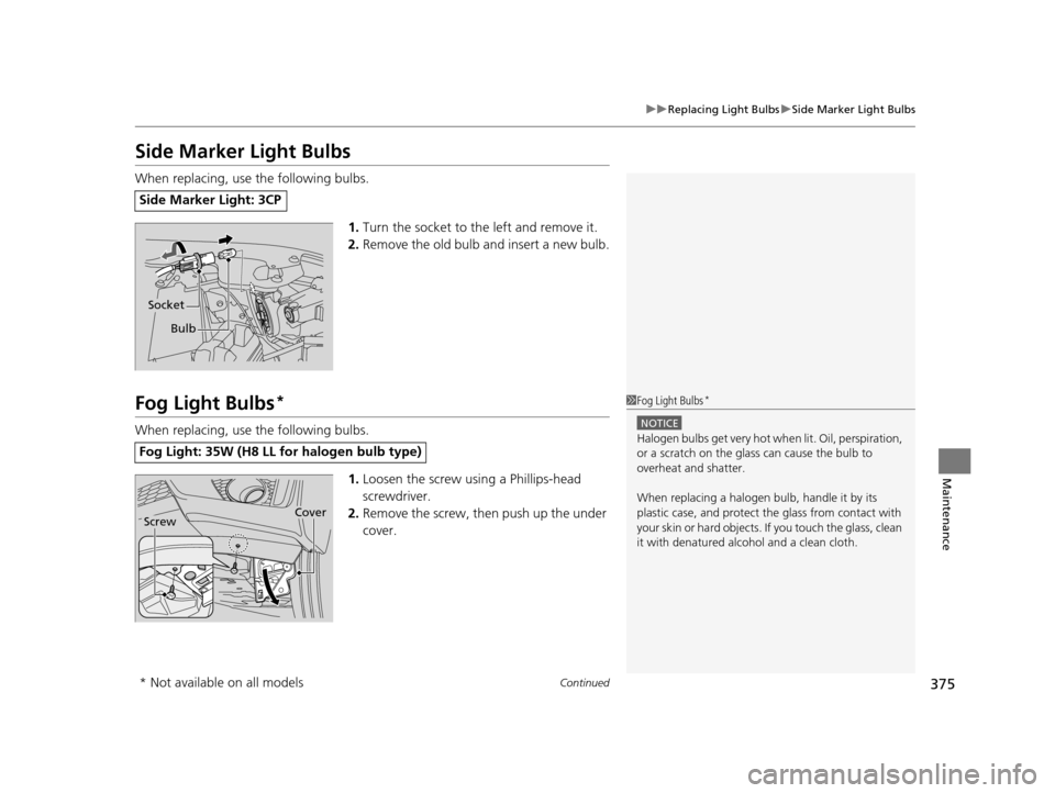 HONDA FIT 2015 3.G Owners Manual 375
uuReplacing Light Bulbs uSide Marker Light Bulbs
Continued
Maintenance
Side Marker Light Bulbs
When replacing, use the following bulbs.
1.Turn the socket to the left and remove it.
2. Remove the o