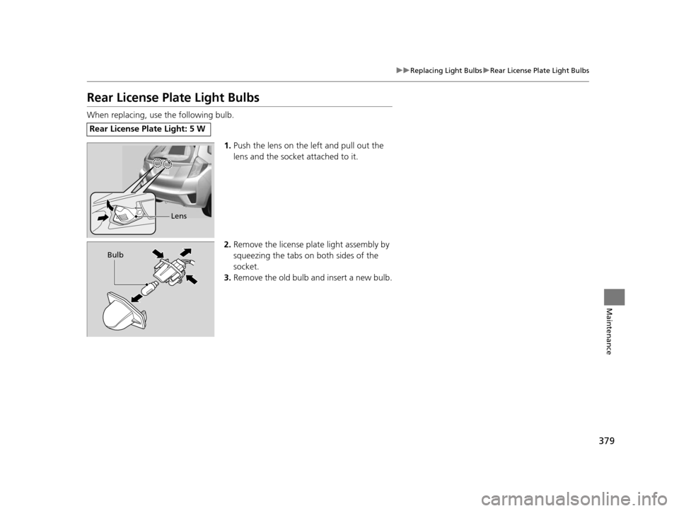 HONDA FIT 2015 3.G Owners Manual 379
uuReplacing Light Bulbs uRear License Plate Light Bulbs
Maintenance
Rear License Plate Light Bulbs
When replacing, use the following bulb.
1.Push the lens on the left and pull out the
lens and th HONDA FIT 2015 3.G Owners Manual 379
uuReplacing Light Bulbs uRear License Plate Light Bulbs
Maintenance
Rear License Plate Light Bulbs
When replacing, use the following bulb.
1.Push the lens on the left and pull out the
lens and th