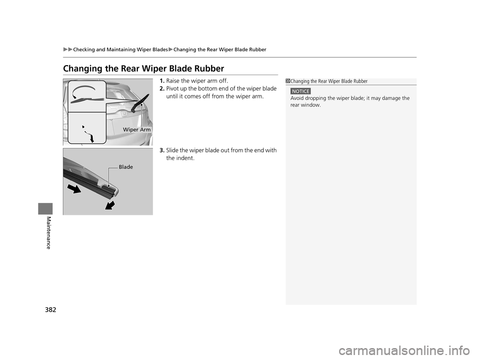 HONDA FIT 2015 3.G Owners Manual 382
uuChecking and Maintaining Wiper Blades uChanging the Rear Wiper Blade Rubber
Maintenance
Changing the Rear Wiper Blade Rubber
1. Raise the wiper arm off.
2. Pivot up the bottom e nd of the wiper HONDA FIT 2015 3.G Owners Manual 382
uuChecking and Maintaining Wiper Blades uChanging the Rear Wiper Blade Rubber
Maintenance
Changing the Rear Wiper Blade Rubber
1. Raise the wiper arm off.
2. Pivot up the bottom e nd of the wiper