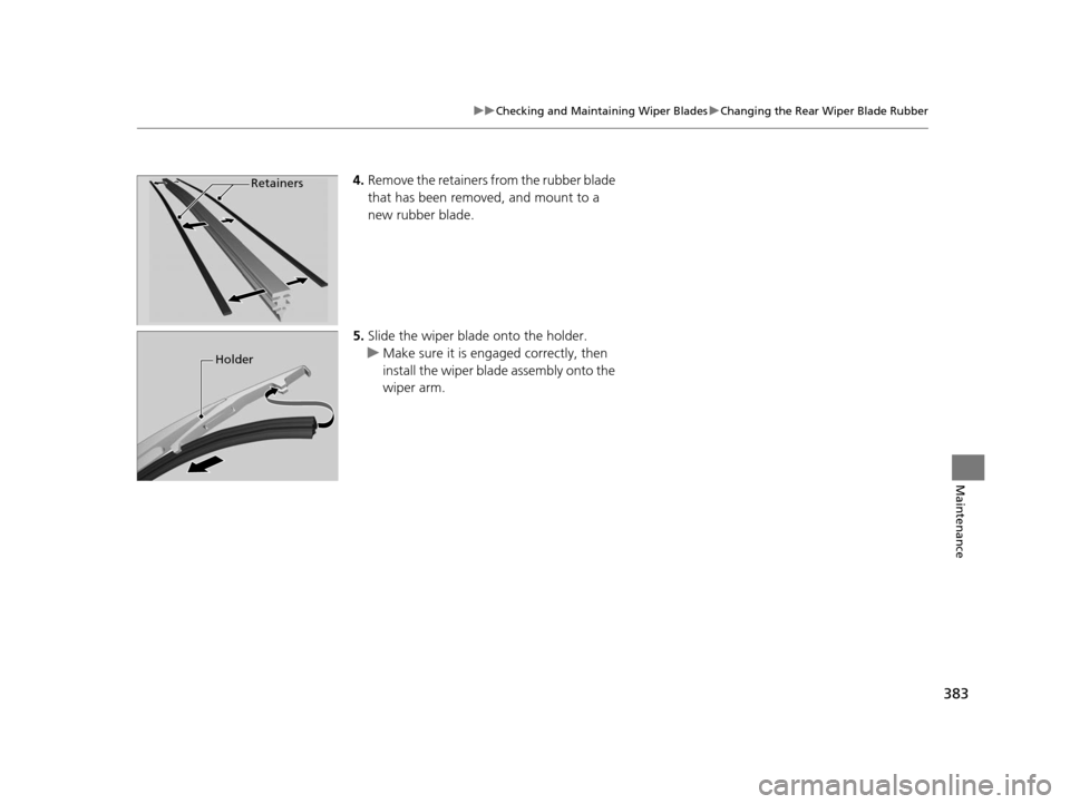 HONDA FIT 2015 3.G Owners Manual 383
uuChecking and Maintaining Wiper Blades uChanging the Rear Wiper Blade Rubber
Maintenance
4. Remove the retainers from the rubber blade
that has been removed, and mount to a
new rubber blade.
5. HONDA FIT 2015 3.G Owners Manual 383
uuChecking and Maintaining Wiper Blades uChanging the Rear Wiper Blade Rubber
Maintenance
4. Remove the retainers from the rubber blade
that has been removed, and mount to a
new rubber blade.
5.