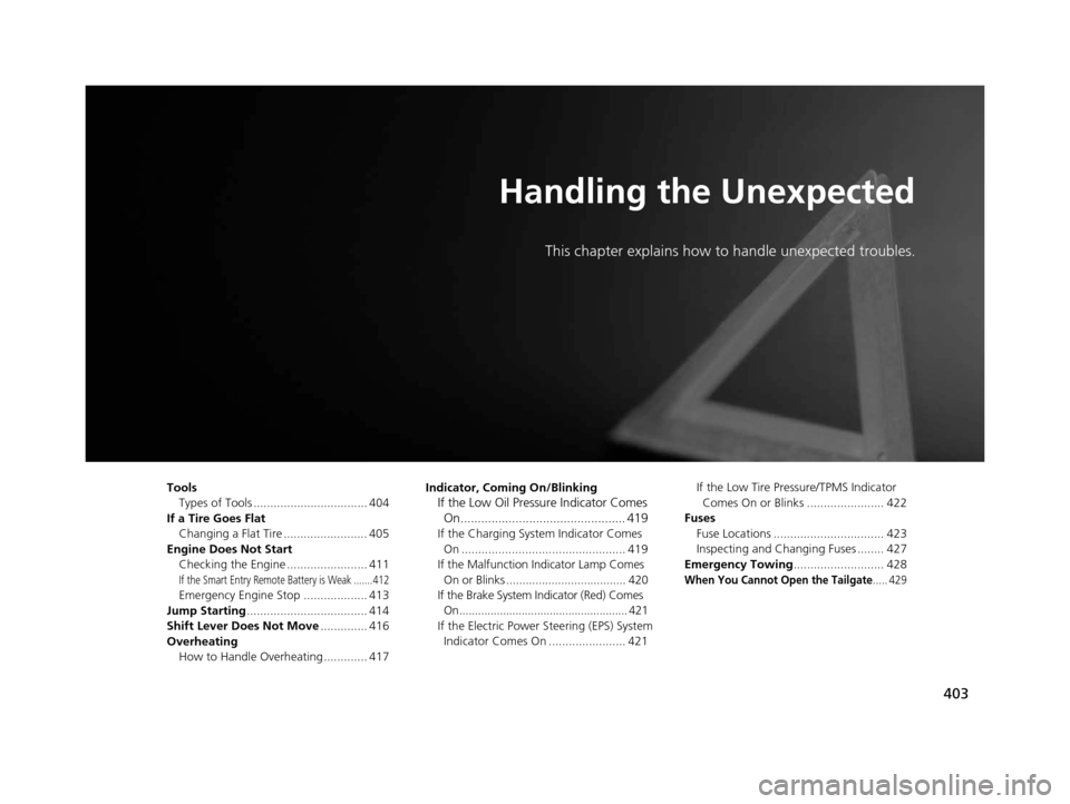 HONDA FIT 2015 3.G Owners Manual 403
Handling the Unexpected
This chapter explains how to handle unexpected troubles.
ToolsTypes of Tools .................................. 404
If a Tire Goes Flat Changing a Flat Tire ...............