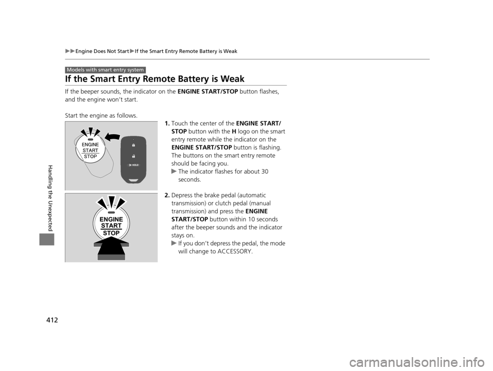 HONDA FIT 2015 3.G Owners Guide 412
uuEngine Does Not Start uIf the Smart Entry Remote Battery is Weak
Handling the Unexpected
If the Smart Entry Remote Battery is Weak
If the beeper sounds, the indicator on the  ENGINE START/STOP b