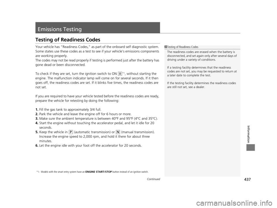 HONDA FIT 2015 3.G Owners Guide 437Continued
Information
Emissions Testing
Testing of Readiness Codes
Your vehicle has “Readiness Codes,” as part of the onboard self diagnostic system. 
Some states use these codes as a test to s