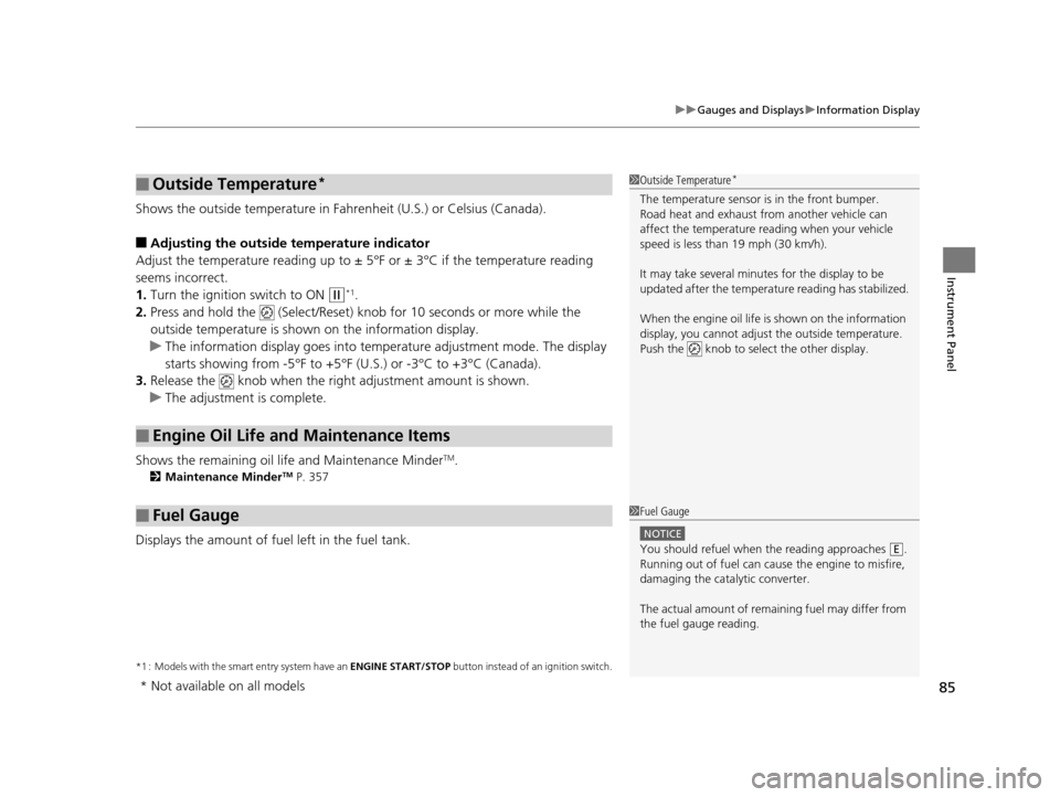 HONDA FIT 2015 3.G Owners Manual 85
uuGauges and Displays uInformation Display
Instrument Panel
Shows the outside temperature in Fahr enheit (U.S.) or Celsius (Canada).
■Adjusting the outside temperature indicator
Adjust the temper