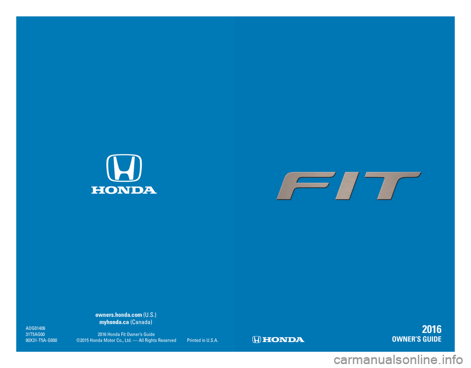 HONDA FIT 2016 3.G Quick Guide owners.honda.com (U.S.)
myhonda.ca (Canada)
AOG01406
31T5AG00 2016 Honda Fit Owner’s Guide
00X31-T5A-G000 ©2015 Honda Motor Co., Ltd. — All Rights Reserved Printed in U.S.A.
2016
OWNER’S HONDA FIT 2016 3.G Quick Guide owners.honda.com (U.S.)
myhonda.ca (Canada)
AOG01406
31T5AG00 2016 Honda Fit Owner’s Guide
00X31-T5A-G000 ©2015 Honda Motor Co., Ltd. — All Rights Reserved Printed in U.S.A.
2016
OWNER’S