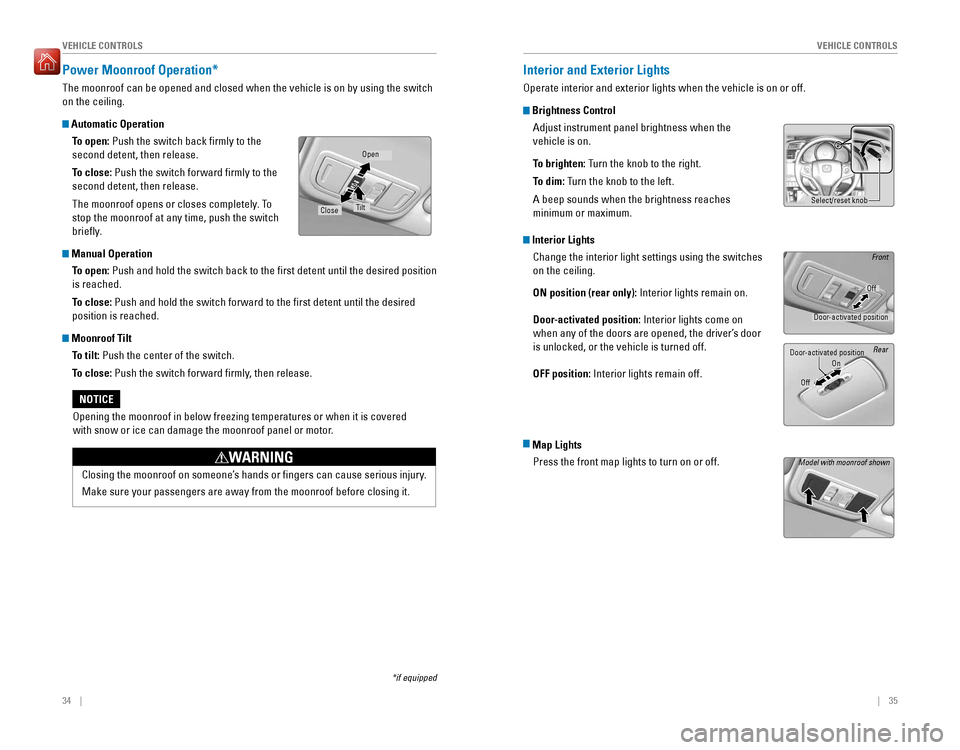 HONDA FIT 2016 3.G Quick Guide 34    ||    35
       V
EHICLE CONTROLS
VEHICLE CONTROLS
Power Moonroof Operation* 
The moonroof can be opened and closed when the vehicle is on by using the switch  on