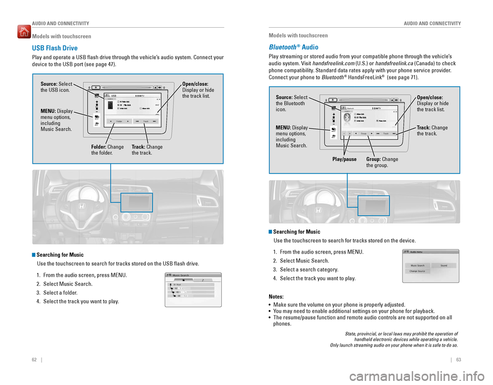 HONDA FIT 2016 3.G Quick Guide 62    ||    63
       AUDIO AND CONNECTIVITY
AUDIO AND CONNECTIVITY
Models with touchscreen
USB Flash Drive
Play and operate a USB �ash drive through the vehicle’s audio system. Connect your 
device