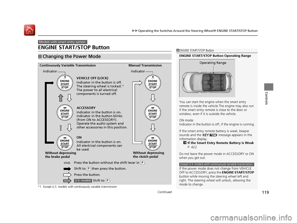 HONDA FIT 2017 3.G Owners Manual 119
uuOperating the Switches Around the Steering Wheel uENGINE START/STOP Button
Continued
Controls
ENGINE START/STOP Button
*1 : Except U.S. models with continuously variable transmission
■Changing