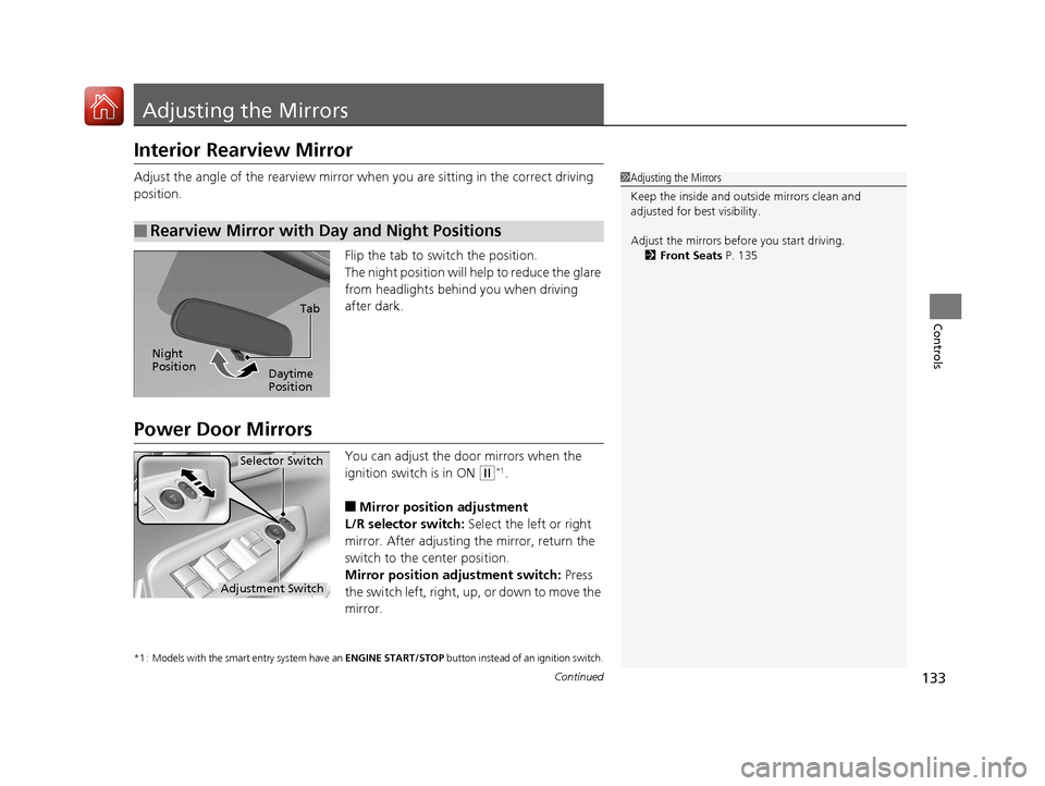 HONDA FIT 2017 3.G Owners Manual 133Continued
Controls
Adjusting the Mirrors
Interior Rearview Mirror
Adjust the angle of the rearview mirror when you are sitting in the correct driving 
position.
Flip the tab to switch the position.