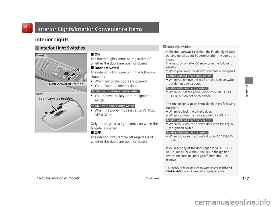 HONDA FIT 2017 3.G Owners Manual 147Continued
Controls
Interior Lights/Interior Convenience Items
Interior Lights
■ON
The interior lights come on regardless of 
whether the doors are open or closed.
■Door activated
The interior l