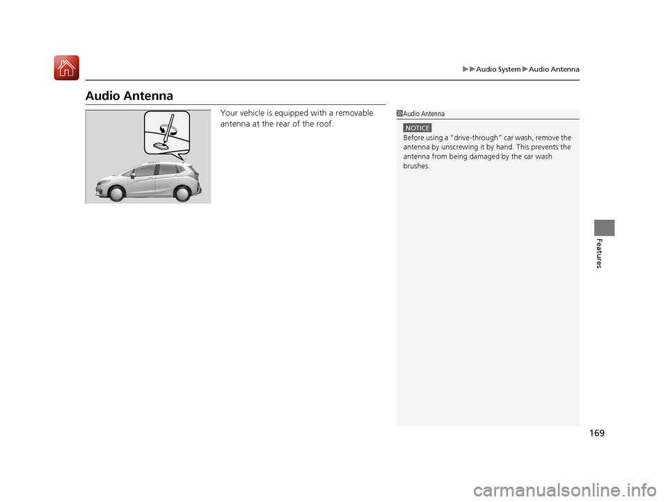 HONDA FIT 2017 3.G Owners Manual 169
uuAudio System uAudio Antenna
Features
Audio Antenna
Your vehicle is equipped with a removable
antenna at the rear of the roof.1Audio Antenna
NOTICE
Before using a “dr ive-through” car wash, HONDA FIT 2017 3.G Owners Manual 169
uuAudio System uAudio Antenna
Features
Audio Antenna
Your vehicle is equipped with a removable
antenna at the rear of the roof.1Audio Antenna
NOTICE
Before using a “dr ive-through” car wash,