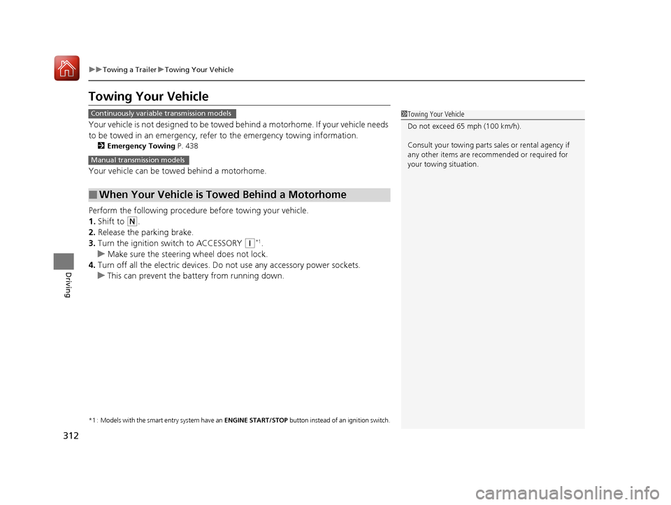 HONDA FIT 2017 3.G Owners Manual 312
uuTowing a Trailer uTowing Your Vehicle
Driving
Towing Your Vehicle
Your vehicle is not designed to be towed be hind a motorhome. If your vehicle needs 
to be towed in an emergency, refe r to the 