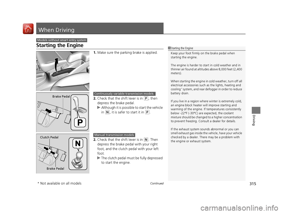 HONDA FIT 2017 3.G Owners Manual 315Continued
Driving
When Driving
Starting the Engine
1.Make sure the parkin g brake is applied.
2. Check that the shift lever is in 
(P, then 
depress the brake pedal.
u Although it is possible to st