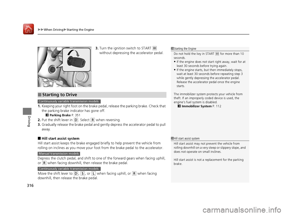 HONDA FIT 2017 3.G Owners Manual uuWhen Driving uStarting the Engine
316
Driving
3. Turn the ignition switch to START (e 
without depressing the accelerator pedal.
1. Keeping your right foot on the brake peda l, release the parking b