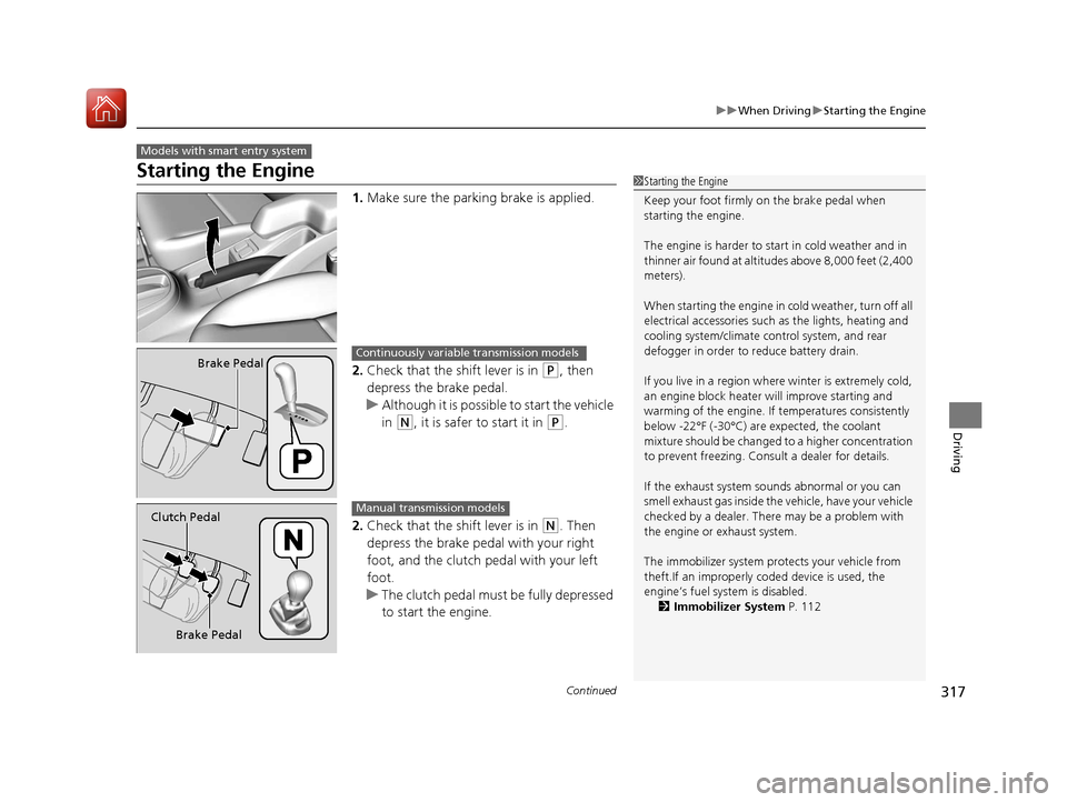 HONDA FIT 2017 3.G Owners Manual 317
uuWhen Driving uStarting the Engine
Continued
Driving
Starting the Engine
1. Make sure the parkin g brake is applied.
2. Check that the shift lever is in 
(P, then 
depress the brake pedal.
u Alth