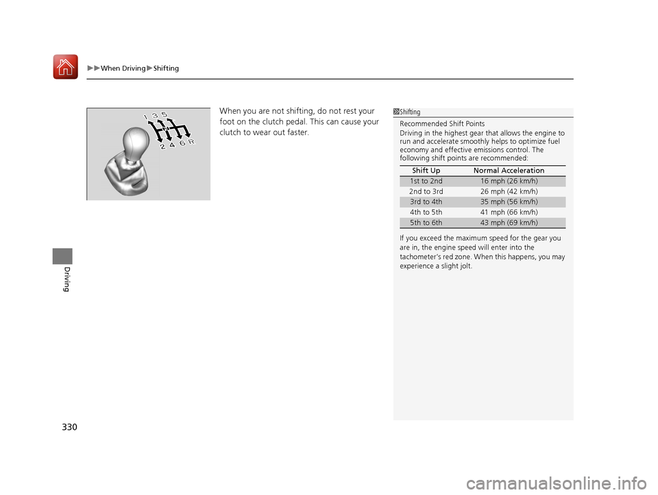 HONDA FIT 2017 3.G Owners Manual uuWhen Driving uShifting
330
Driving
When you are not shifting, do not rest your 
foot on the clutch pedal. This can cause your 
clutch to wear out faster. 1Shifting
Recommended Shift Points
Driving i
