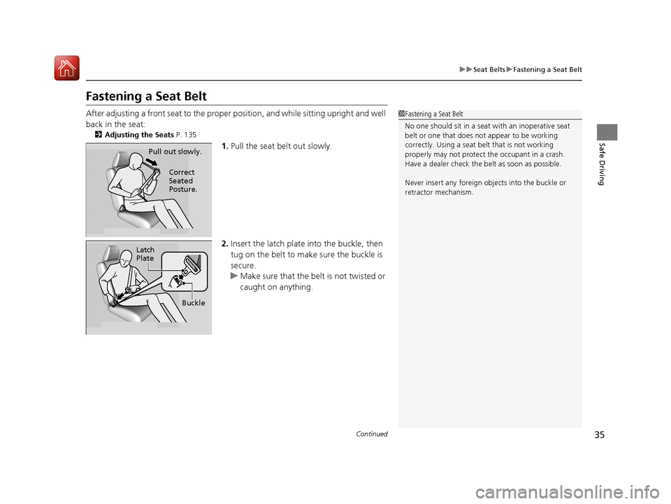 HONDA FIT 2017 3.G Owners Guide 35
uuSeat Belts uFastening a Seat Belt
Continued
Safe Driving
Fastening a Seat Belt
After adjusting a front seat to the proper  position, and while sitting upright and well 
back in the seat:
2 Adjust