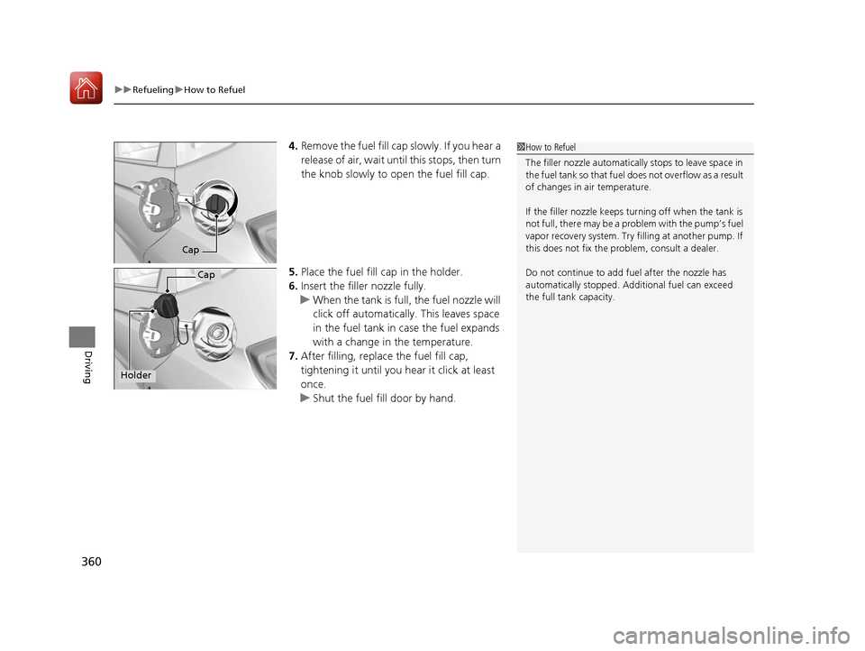 HONDA FIT 2017 3.G Owners Manual uuRefueling uHow to Refuel
360
Driving
4. Remove the fuel fill cap slowly. If you hear a 
release of air, wait unt il this stops, then turn 
the knob slowly to open the fuel fill cap.
5. Place the fue