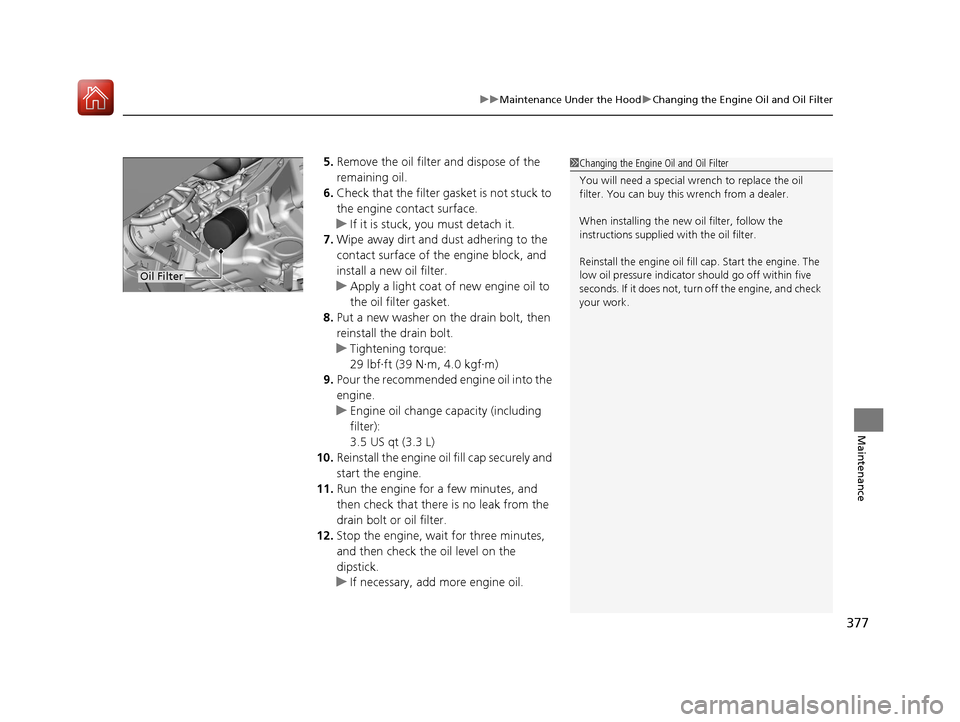 HONDA FIT 2017 3.G Owners Manual 377
uuMaintenance Under the Hood uChanging the Engine Oil and Oil Filter
Maintenance
5. Remove the oil filter and dispose of the
remaining oil.
6. Check that the filter gasket is not stuck to
the en HONDA FIT 2017 3.G Owners Manual 377
uuMaintenance Under the Hood uChanging the Engine Oil and Oil Filter
Maintenance
5. Remove the oil filter and dispose of the
remaining oil.
6. Check that the filter gasket is not stuck to
the en