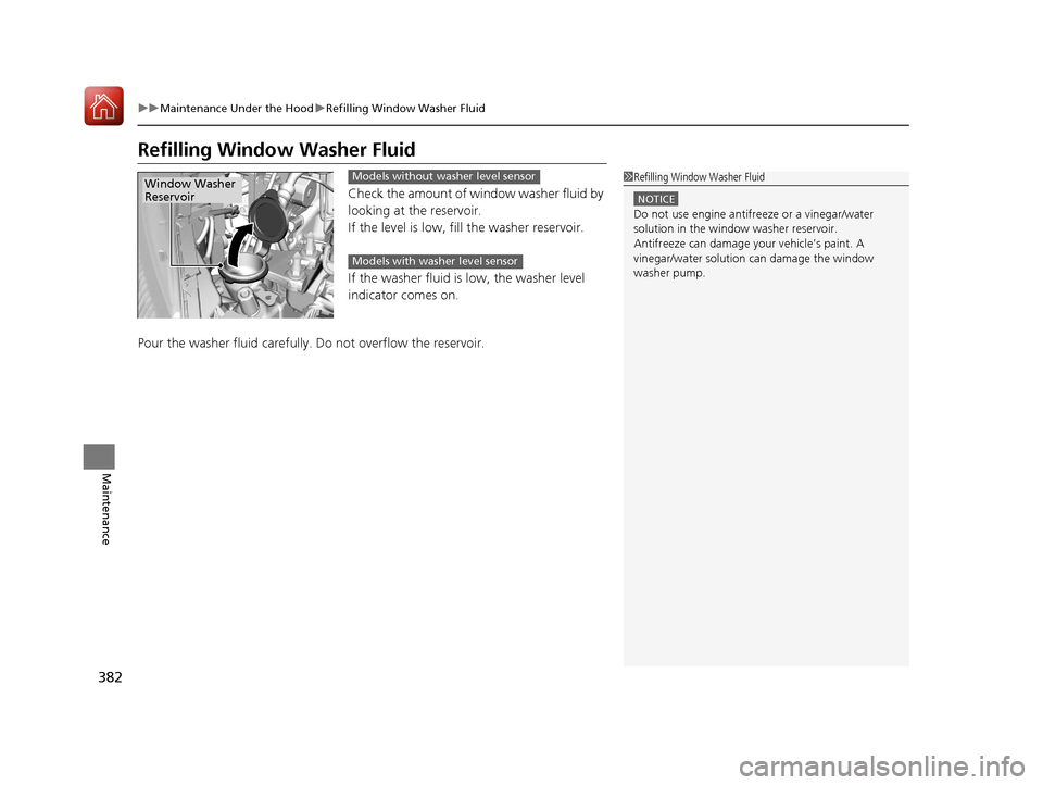 HONDA FIT 2017 3.G User Guide 382
uuMaintenance Under the Hood uRefilling Window Washer Fluid
Maintenance
Refilling Window Washer Fluid
Check the amount of window washer fluid by
looking at the reservoir.
If the level is low, fi HONDA FIT 2017 3.G User Guide 382
uuMaintenance Under the Hood uRefilling Window Washer Fluid
Maintenance
Refilling Window Washer Fluid
Check the amount of window washer fluid by
looking at the reservoir.
If the level is low, fi
