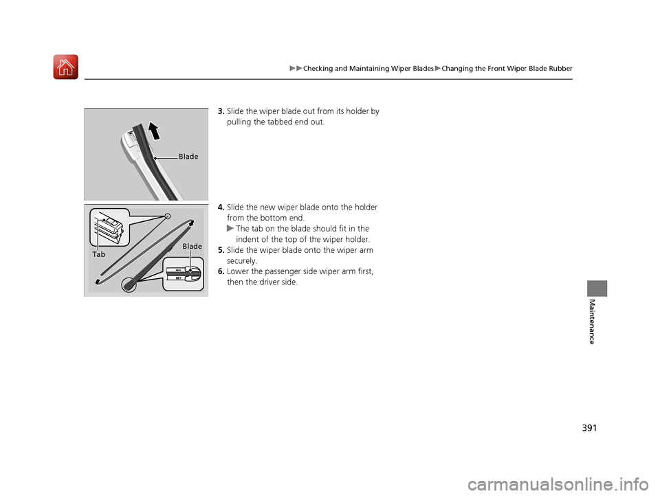 HONDA FIT 2017 3.G Owners Manual 391
uuChecking and Maintaining Wiper Blades uChanging the Front Wiper Blade Rubber
Maintenance
3. Slide the wiper blade out from its holder by
pulling the tabbed end out.
4. Slide the new wiper bl ad HONDA FIT 2017 3.G Owners Manual 391
uuChecking and Maintaining Wiper Blades uChanging the Front Wiper Blade Rubber
Maintenance
3. Slide the wiper blade out from its holder by
pulling the tabbed end out.
4. Slide the new wiper bl ad