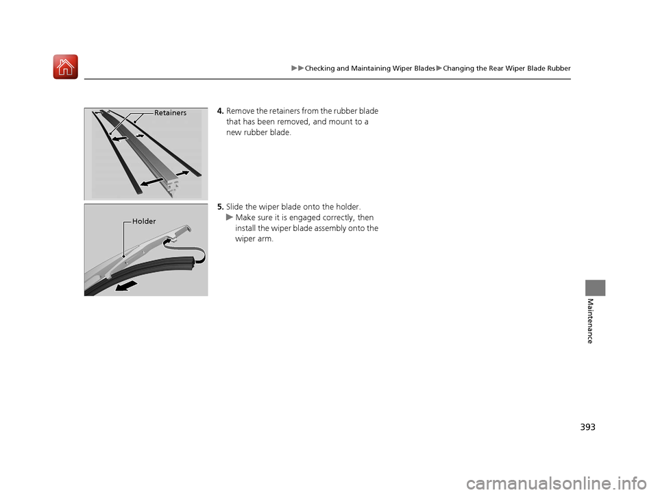 HONDA FIT 2017 3.G Owners Manual 393
uuChecking and Maintaining Wiper Blades uChanging the Rear Wiper Blade Rubber
Maintenance
4. Remove the retainers from the rubber blade
that has been removed, and mount to a
new rubber blade.
5. HONDA FIT 2017 3.G Owners Manual 393
uuChecking and Maintaining Wiper Blades uChanging the Rear Wiper Blade Rubber
Maintenance
4. Remove the retainers from the rubber blade
that has been removed, and mount to a
new rubber blade.
5.