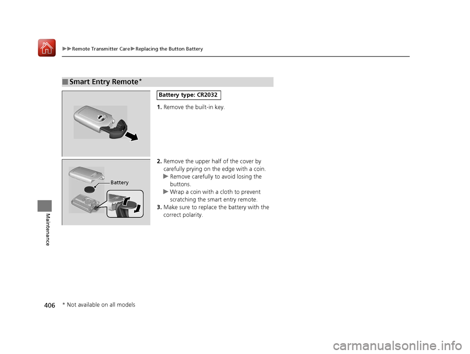HONDA FIT 2017 3.G Owners Manual 406
uuRemote Transmitter Care uReplacing the Button Battery
Maintenance
1. Remove the built-in key.
2. Remove the upper half of the cover by
carefully prying on the edge with a coin.
u Remove careful HONDA FIT 2017 3.G Owners Manual 406
uuRemote Transmitter Care uReplacing the Button Battery
Maintenance
1. Remove the built-in key.
2. Remove the upper half of the cover by
carefully prying on the edge with a coin.
u Remove careful
