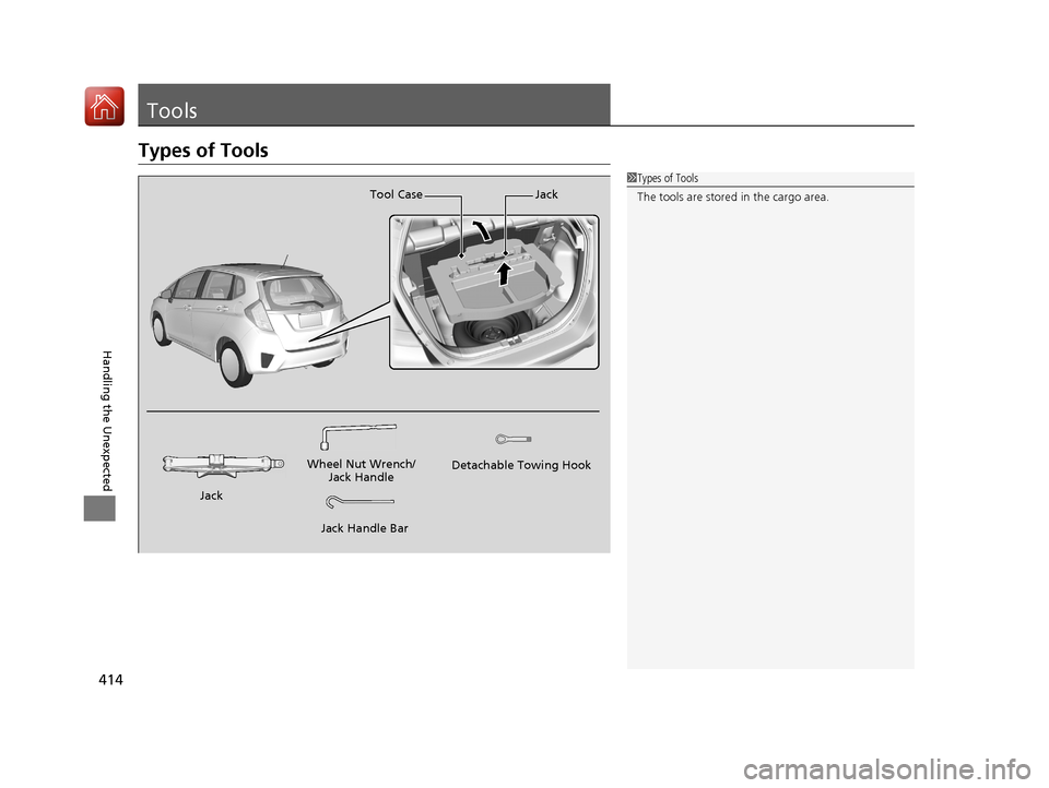 HONDA FIT 2017 3.G Owners Manual 414
Handling the Unexpected
Tools
Types of Tools
1Types of Tools
The tools are stored in the cargo area.
Wheel Nut Wrench/
Jack Handle
Jack Handle Bar Detachable Towing Hook
Tool Case Jack
Jack
17 FIT HONDA FIT 2017 3.G Owners Manual 414
Handling the Unexpected
Tools
Types of Tools
1Types of Tools
The tools are stored in the cargo area.
Wheel Nut Wrench/
Jack Handle
Jack Handle Bar Detachable Towing Hook
Tool Case Jack
Jack
17 FIT