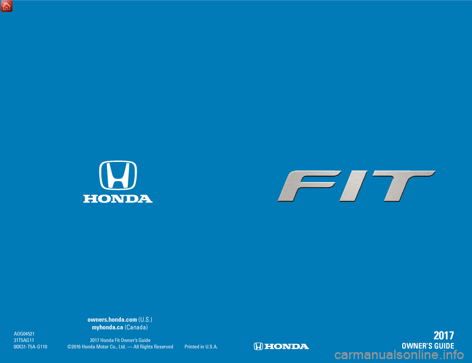 HONDA FIT 2017 3.G Quick Guide owners.honda.com (U.S.)
myhonda.ca (Canada) AOG04521 31T5AG11 2017 Honda Fit Owner’s Guide
00X31-T5A-G110 ©2016 Honda Motor Co., Ltd. — All Rights Reserved Printed in U.S.A.
2017
OWNER’S GU HONDA FIT 2017 3.G Quick Guide owners.honda.com (U.S.)
myhonda.ca (Canada) AOG04521 31T5AG11 2017 Honda Fit Owner’s Guide
00X31-T5A-G110 ©2016 Honda Motor Co., Ltd. — All Rights Reserved Printed in U.S.A.
2017
OWNER’S GU