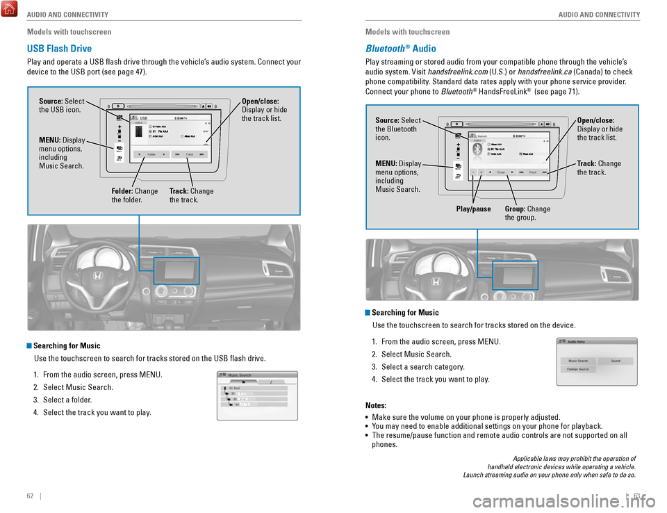 HONDA FIT 2017 3.G Quick Guide 62    ||    63
       AUDIO AND CONNECTIVITY
AUDIO AND CONNECTIVITY
Models with touchscreen
USB Flash Drive
Play and operate a USB flash drive through the vehicle’s audio system. Connect your 
devic