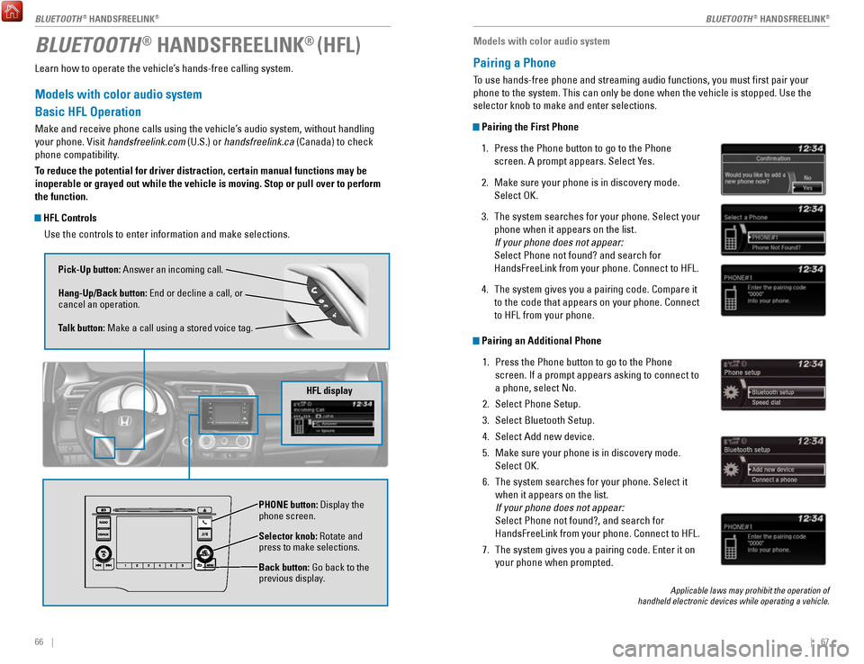 HONDA FIT 2017 3.G Quick Guide 66    ||    67
Learn how to operate the vehicle’s hands-free calling system.
Models with color audio system
Basic HFL Operation
Make and receive phone calls using the vehicle’s audio system, witho