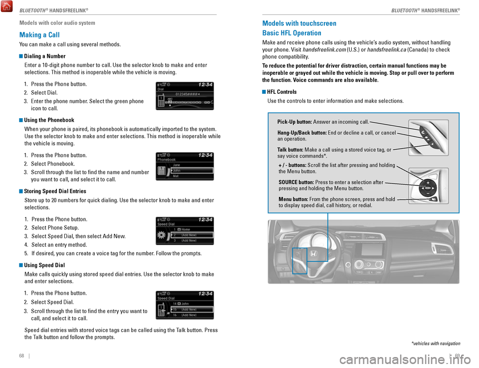 HONDA FIT 2017 3.G Quick Guide 68    ||    69
Models with color audio system
Making a Call
You can make a call using several methods. 
 Dialing a Number
Enter a 10-digit phone number to call. Use the selector knob to make and\
 ent