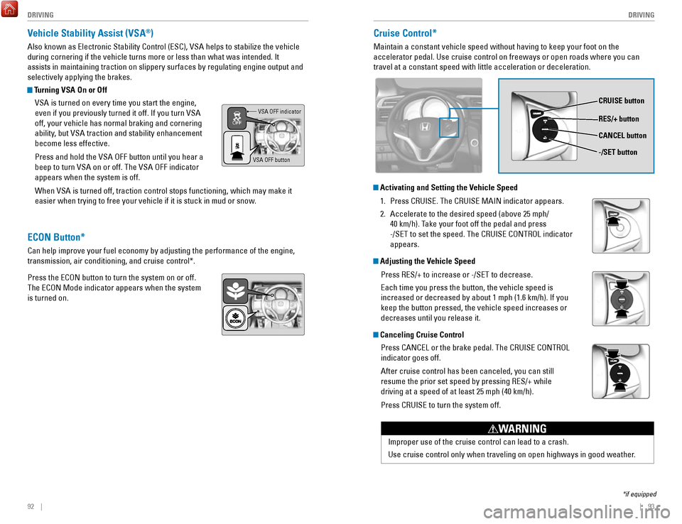 HONDA FIT 2017 3.G Quick Guide 92    ||    93
       DRIVING
DRIVING
Vehicle Stability Assist (VSA®)
Also known as Electronic Stability Control (ESC), VSA helps to stabili\
ze the vehicle 
during cornering if the vehicle turns mor