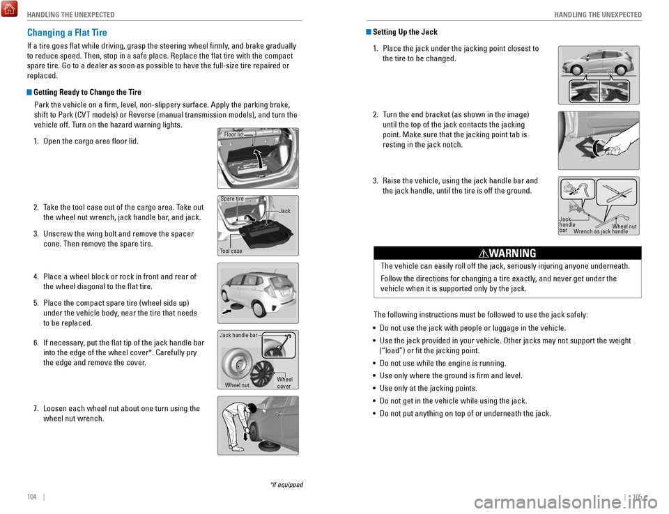 HONDA FIT 2017 3.G Quick Guide 104 || 105
HANDLING THE UNEXPECTED
HANDLING THE UNEXPECTED
Changing a Flat Tire
If a tire goes flat while driving, grasp the steering wheel firmly, and brake gradually
to reduce speed. T HONDA FIT 2017 3.G Quick Guide 104 || 105
HANDLING THE UNEXPECTED
HANDLING THE UNEXPECTED
Changing a Flat Tire
If a tire goes flat while driving, grasp the steering wheel firmly, and brake gradually
to reduce speed. T