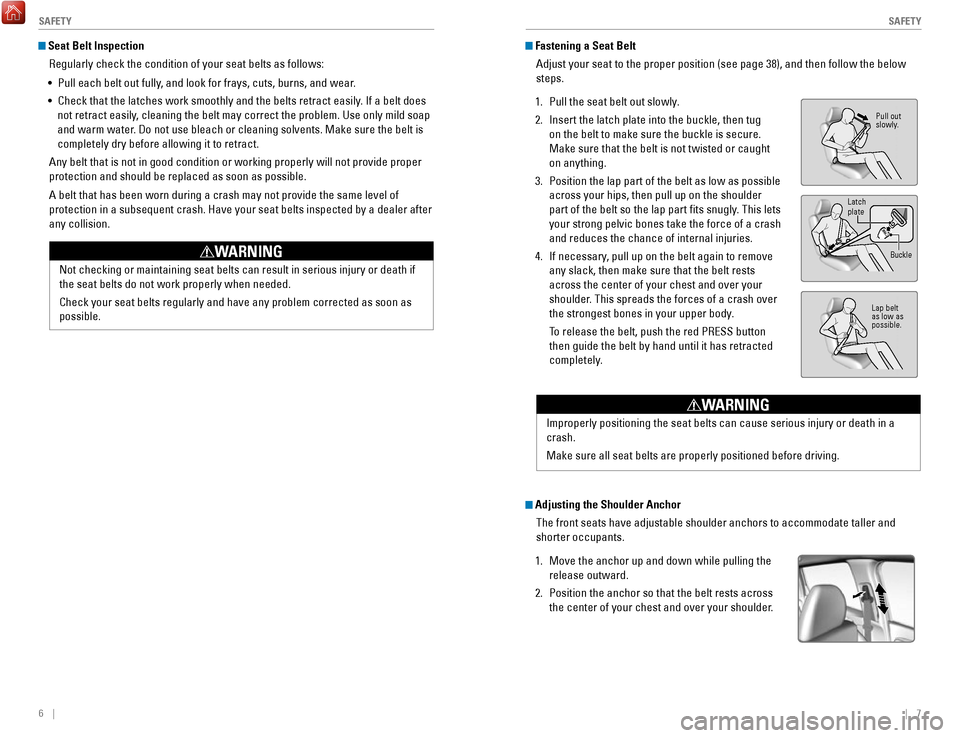 HONDA FIT 2017 3.G Quick Guide 6    ||    7
       S
AFETYSAFETY
 Seat Belt Inspection
Regularly check the condition of your seat belts as follows: 
•
 Pull each belt out fully, and look for frays, cuts, burns, and wear.
•
 Che