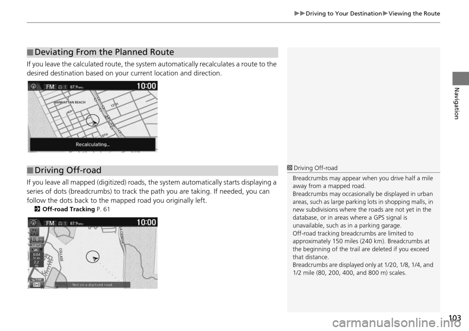 HONDA HR-V 2016 2.G Navigation Manual 103
uu Driving to Your Destination  u Viewing the Route
Navigation
If you leave the calculated r oute, the system automatically recalculates a route to the 
desired destination based on your current l