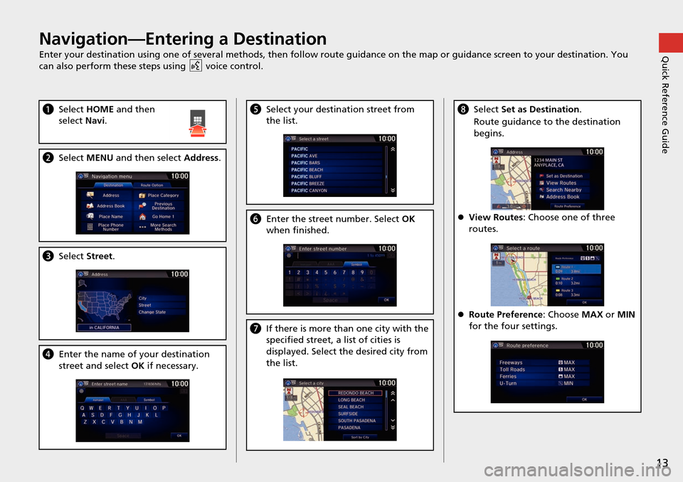 HONDA HR-V 2016 2.G Navigation Manual 13
Quick Reference GuideNavigation—Entering a Destination
Enter your destination using one of several methods, then follow route guidance on the map or guidance screen to your destination. You 
can 