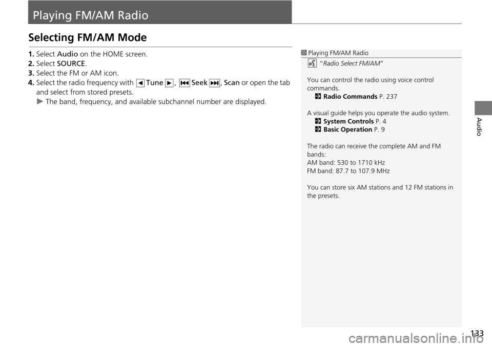 HONDA HR-V 2016 2.G Navigation Manual 133
Audio
Playing FM/AM Radio
Selecting FM/AM Mode
1.Select  Audio  on the HOME screen.
2. Select  SOURCE .
3. Select the FM or AM icon.
4. Select the radio frequency with  Tune, Seek , Scan  or open 