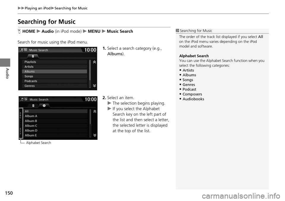 HONDA HR-V 2016 2.G Navigation Manual 150
uu Playing an iPod  u Searching for Music
Audio
Searching for Music
H HOME     u    Audio  (in iPod mode)     u    MENU     u     M usic Search
Search for music using the iPod menu. 1.Select a sea