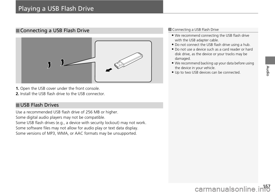 HONDA HR-V 2016 2.G Navigation Manual 157
Audio
Playing a USB Flash Drive
1.Open the USB cover under the front console.
2. Install the USB flash driv e to the 
 USB connector.
Use a recommended USB flash drive of 256 MB or higher.
Some di