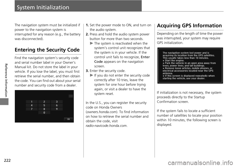 HONDA HR-V 2016 2.G Navigation Manual 222
Reference Information
System Initialization
The navigation system must be initialized if 
power to the navigation system is 
interrupted for any reason (e.g., the battery 
was disconnected).
Enter