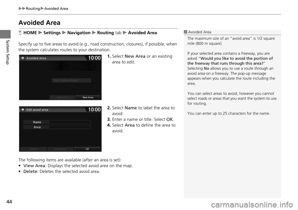 HONDA HR-V 2016 2.G Navigation Manual 44
uu Routing  u Avoided Area
System Setup
Avoided Area
H HOME     u    Settings     u     Navigation     u     Routing tab     u     Avoided Area
Specify up to five areas to  avoid (e
 .g., road cons