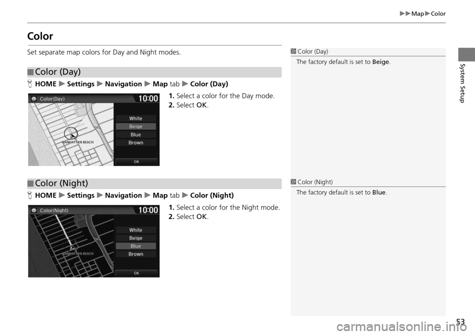 HONDA HR-V 2016 2.G Navigation Manual 53
uu Map  u Color
System Setup
Color
Set separate map colors for Day and Night modes.
H HOME     u     Settings     u    Navigation     u    Map tab     u     Color (Day)
1. Select a color for the Da