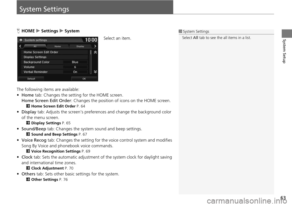 HONDA HR-V 2016 2.G Navigation Manual 63
System Setup
System Settings
HHOME     u     Settings     u    System
Select an item.
The following items are available:
• Home tab:  Chan
 ges the setting for the HOME screen.
Home Screen Edit O