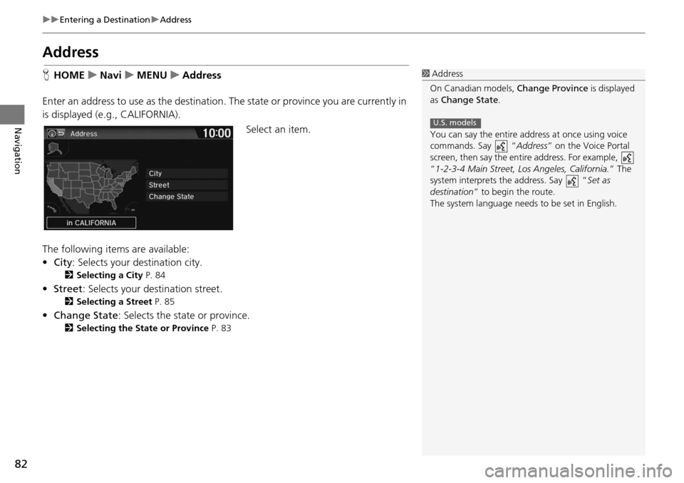 HONDA HR-V 2016 2.G Navigation Manual 82
uu Entering a Destination  u Address
Navigation
Address
H HOME     u    Navi     u     MENU     u     Address
Enter an address to use as the destination.  Th
 e state or province you are currently 