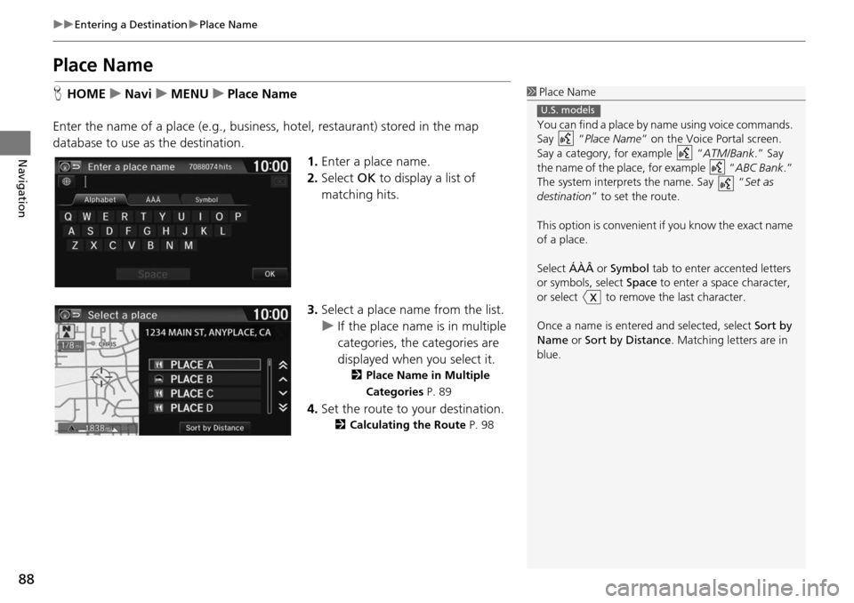 HONDA HR-V 2016 2.G Navigation Manual 88
uu Entering a Destination  u Place Name
Navigation
Place Name
H HOME     u    Navi     u     MENU     u     Place Name
Enter the name of a place (e.g., business, hotel, restaurant) stored in the ma