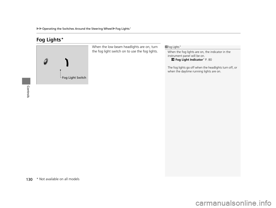 HONDA HR-V 2016 2.G Owners Manual 130
uuOperating the Switches Around the Steering Wheel uFog Lights*
Controls
Fog Lights*
When the low beam headlights are on, turn 
the fog light switch on to use the fog lights.1Fog Lights*
When the 